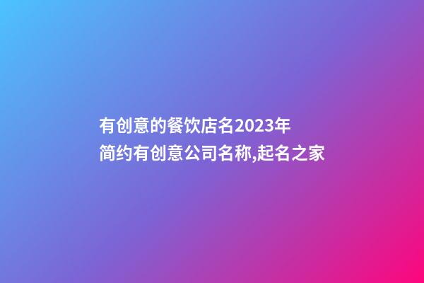 有创意的餐饮店名2023年 简约有创意公司名称,起名之家-第1张-公司起名-玄机派